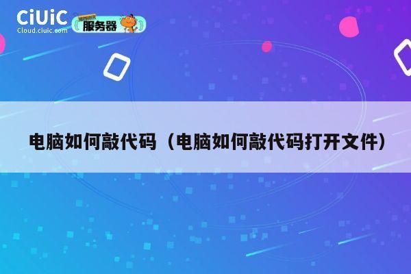 电脑如何敲代码(电脑如何敲代码打开文件) 第1张 电脑如何敲代码(电脑如何敲代码打开文件) 第1张