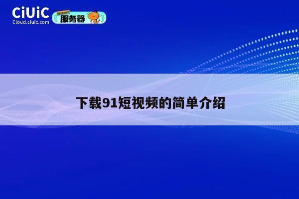 下载91短视频的简单介绍 第1张 下载91短视频的简单介绍 第1张