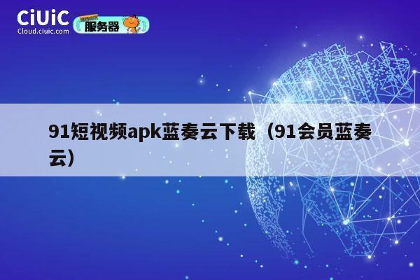 91短视频apk蓝奏云下载（91会员蓝奏云） 第1张