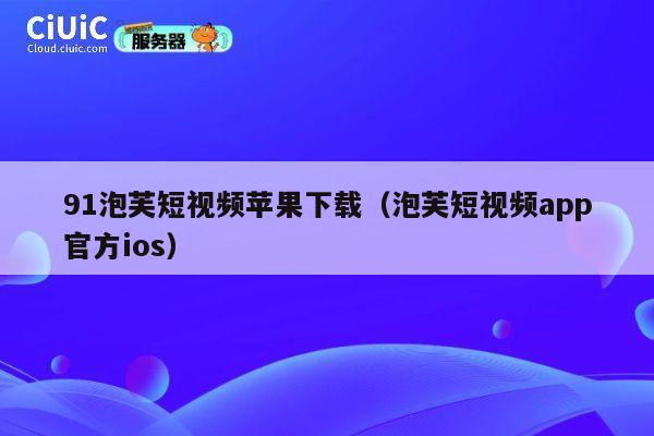 91泡芙短视频苹果下载（泡芙短视频app官方ios） 第1张