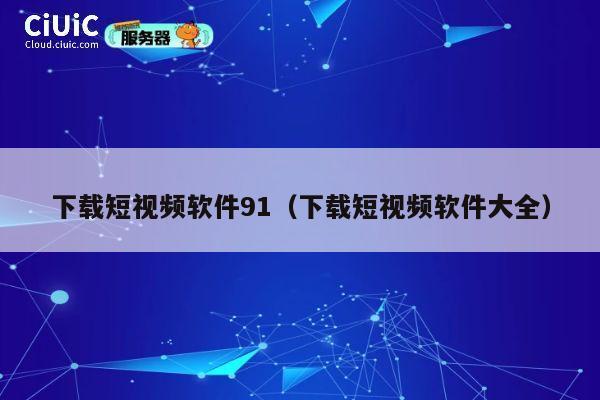 下载短视频软件91（下载短视频软件大全） 第1张
