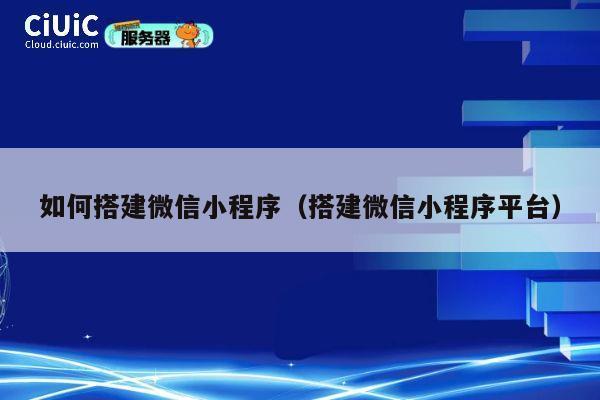如何搭建微信小程序（搭建微信小程序平台） 第1张