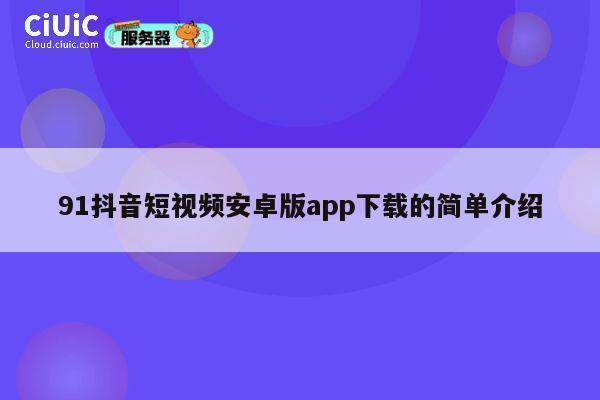 91抖音短视频安卓版app下载的简单介绍 第1张