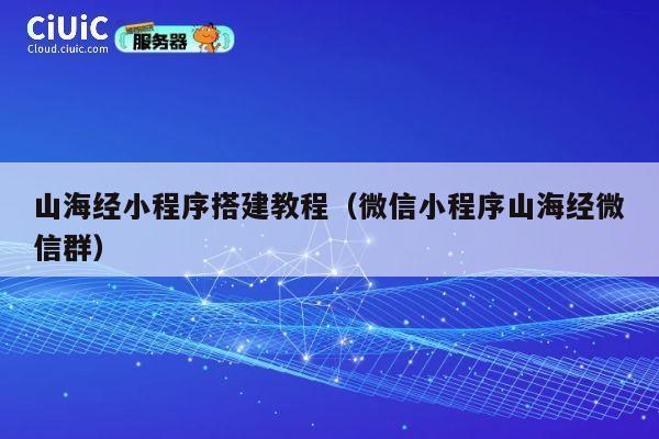 山海经小程序搭建教程（微信小程序山海经微信群） 第1张