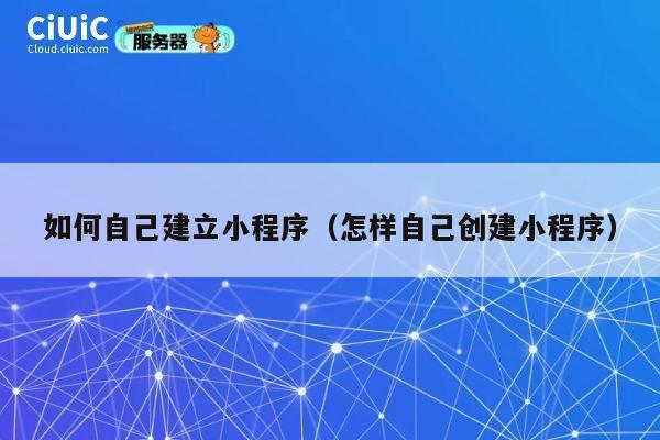如何自己建立小程序(怎样自己创建小程序) 第1张 如何自己建立小程序(怎样自己创建小程序) 第1张