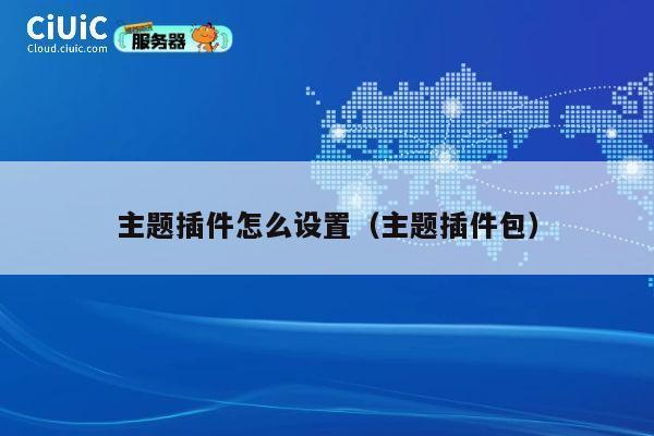 主题插件怎么设置(主题插件包) 第1张 主题插件怎么设置(主题插件包) 第1张