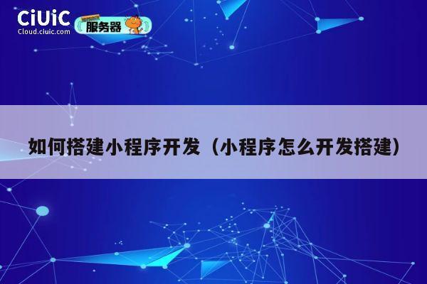 如何搭建小程序开发（小程序怎么开发搭建） 第1张