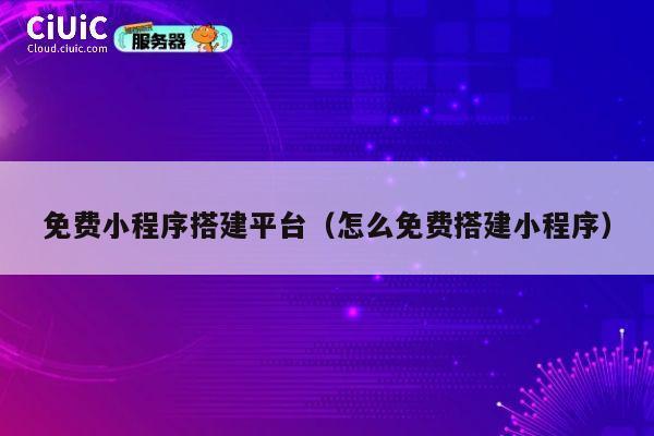 免费小程序搭建平台（怎么免费搭建小程序） 第1张