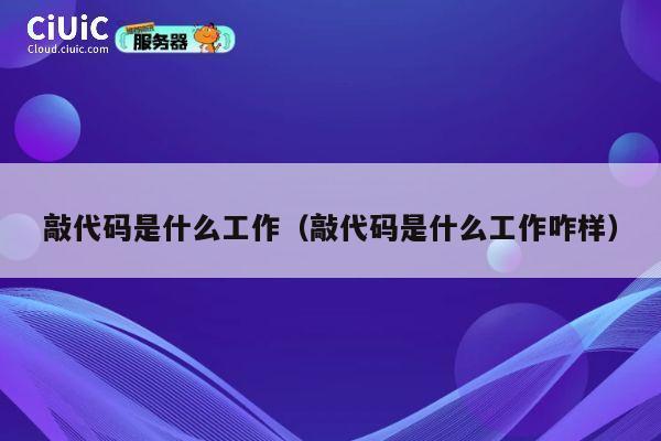敲代码是什么工作(敲代码是什么工作咋样) 第1张 敲代码是什么工作(敲代码是什么工作咋样) 第1张