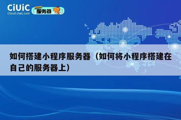如何搭建小程序服务器(如何将小程序搭建在自己的服务器上) 第1张 如何搭建小程序服务器(如何将小程序搭建在自己的服务器上) 第1张