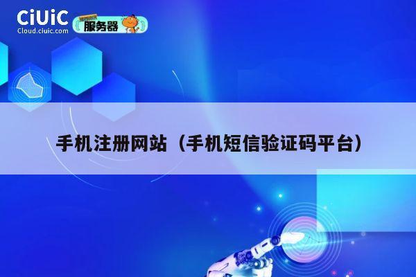 手机注册网站(手机短信验证码平台) 第1张 手机注册网站(手机短信验证码平台) 第1张