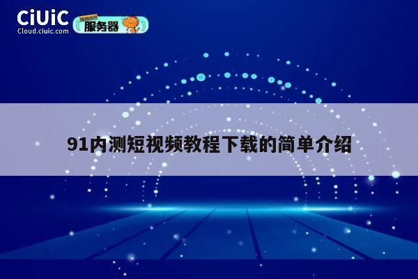 91内测短视频教程下载的简单介绍 第1张