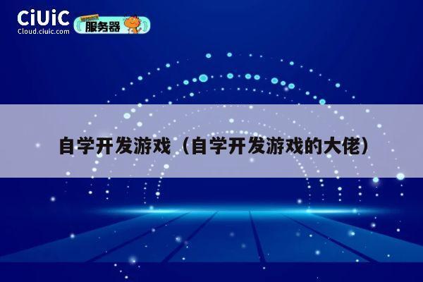 自学开发游戏（自学开发游戏的大佬） 第1张