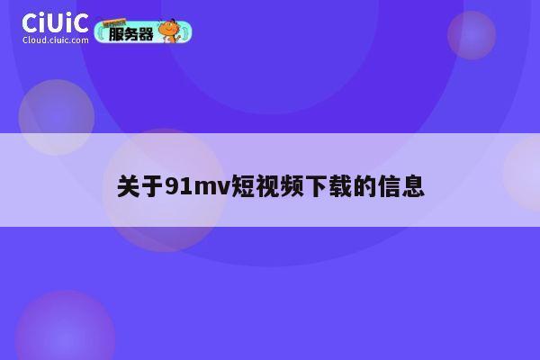 关于91mv短视频下载的信息 第1张