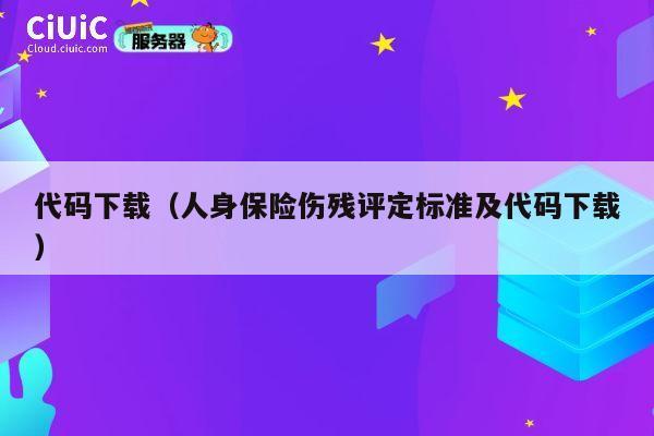 代码下载（人身保险伤残评定标准及代码下载） 第1张