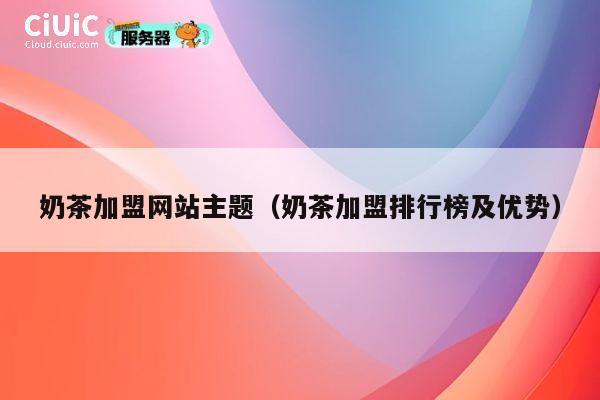 奶茶加盟网站主题（奶茶加盟排行榜及优势） 第1张