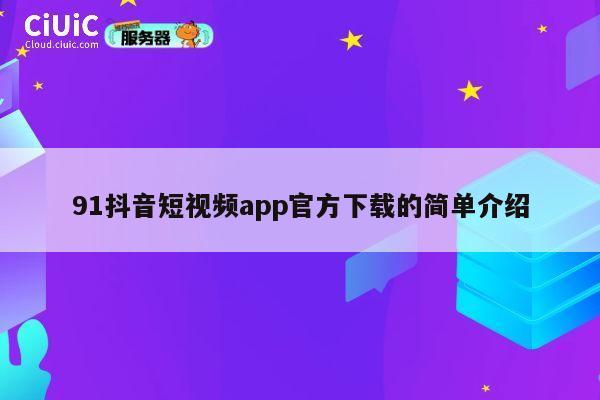 91抖音短视频app官方下载的简单介绍 第1张