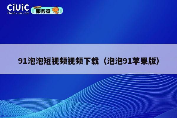 91泡泡短视频视频下载(泡泡91苹果版) 第1张 91泡泡短视频视频下载(泡泡91苹果版) 第1张