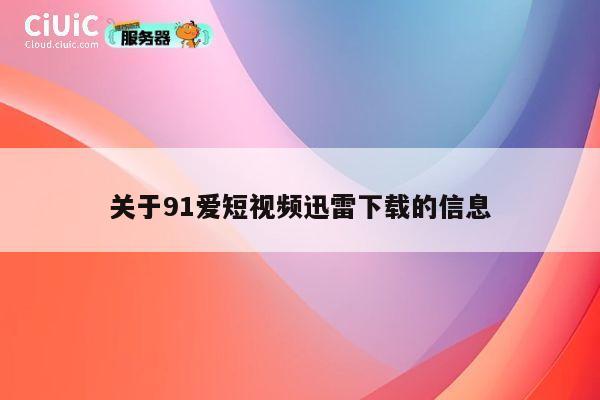 关于91爱短视频迅雷下载的信息 第1张