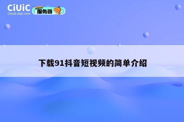 下载91抖音短视频的简单介绍 第1张 下载91抖音短视频的简单介绍 第1张