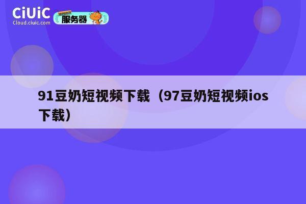 91豆奶短视频下载(97豆奶短视频ios下载) 第1张 91豆奶短视频下载(97豆奶短视频ios下载) 第1张