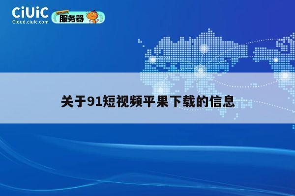 关于91短视频平果下载的信息 第1张