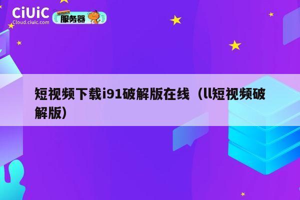 短视频下载i91破解版在线（ll短视频破解版） 第1张