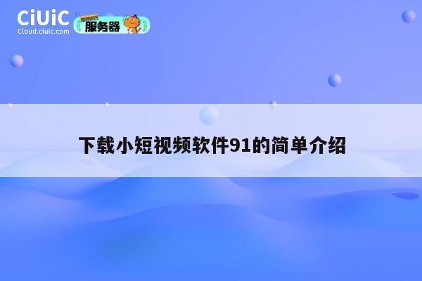 下载小短视频软件91的简单介绍 第1张