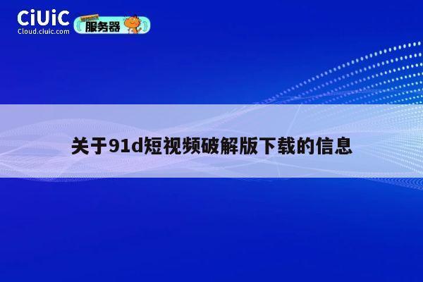 关于91d短视频破解版下载的信息 第1张