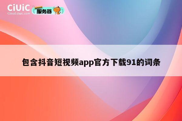 包含抖音短视频app官方下载91的词条 第1张