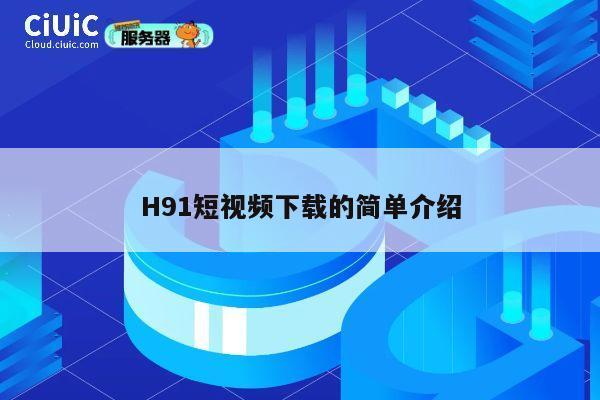 H91短视频下载的简单介绍 第1张
