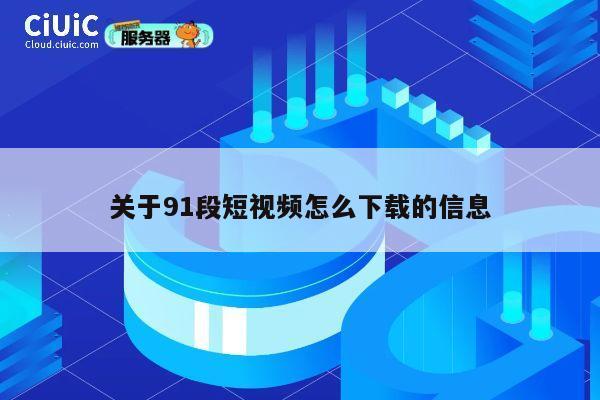 关于91段短视频怎么下载的信息 第1张