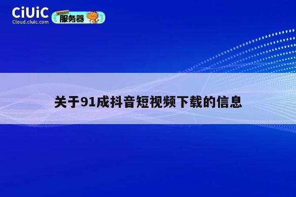 关于91成抖音短视频下载的信息 第1张