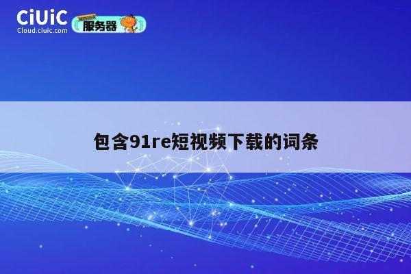 包含91re短视频下载的词条 第1张