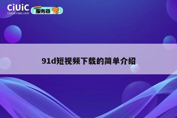 91d短视频下载的简单介绍 第1张