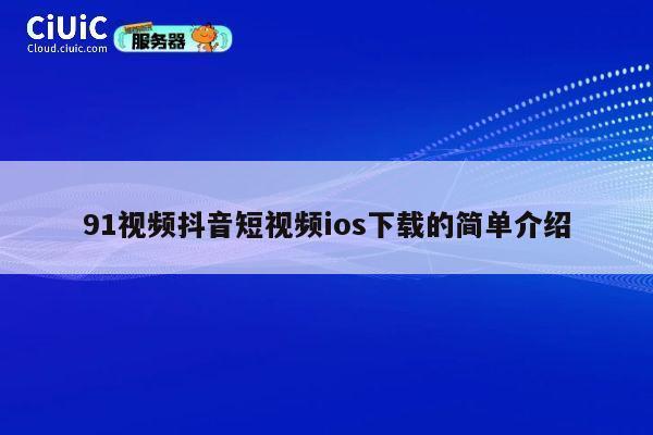 91视频抖音短视频ios下载的简单介绍 第1张