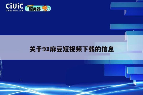 关于91麻豆短视频下载的信息 第1张 关于91麻豆短视频下载的信息 第1张