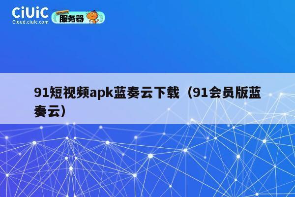 91短视频apk蓝奏云下载(91会员版蓝奏云) 第1张 91短视频apk蓝奏云下载(91会员版蓝奏云) 第1张