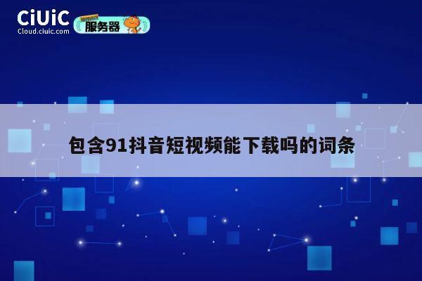 包含91抖音短视频能下载吗的词条 第1张