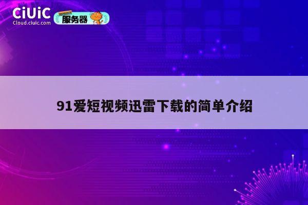 91爱短视频迅雷下载的简单介绍 第1张 91爱短视频迅雷下载的简单介绍 第1张