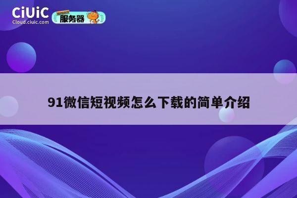 91微信短视频怎么下载的简单介绍 第1张 91微信短视频怎么下载的简单介绍 第1张
