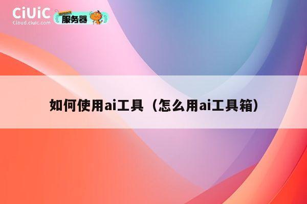 如何使用ai工具（怎么用ai工具箱） 第1张