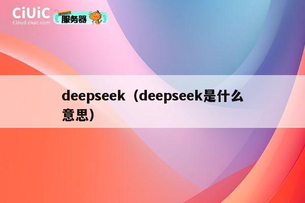 deepseek(deepseek是什么意思) 第1张 deepseek(deepseek是什么意思) 第1张