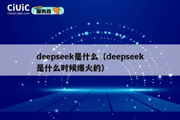 deepseek是什么(deepseek是什么时候爆火的) 第1张 deepseek是什么(deepseek是什么时候爆火的) 第1张
