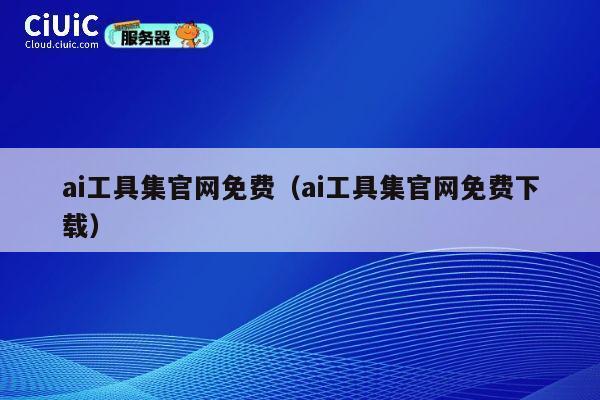 ai工具集官网免费(ai工具集官网免费下载) 第1张 ai工具集官网免费(ai工具集官网免费下载) 第1张