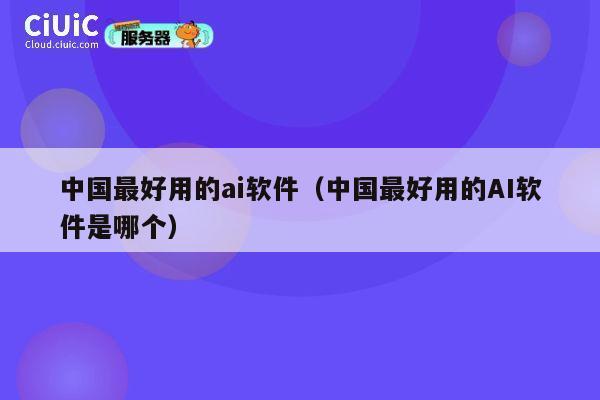 中国最好用的ai软件(中国最好用的AI软件是哪个) 第1张 中国最好用的ai软件(中国最好用的AI软件是哪个) 第1张
