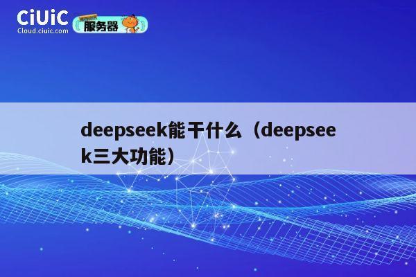 deepseek能干什么(deepseek三大功能) 第1张 deepseek能干什么(deepseek三大功能) 第1张