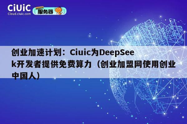 创业加速计划:Ciuic为DeepSeek开发者提供免费算力(创业加盟网使用创业中国人) 第1张 创业加速计划:Ciuic为DeepSeek开发者提供免费算力(创业加盟网使用创业中国人) 第1张