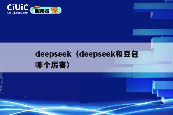 deepseek(deepseek和豆包哪个厉害) 第1张 deepseek(deepseek和豆包哪个厉害) 第1张