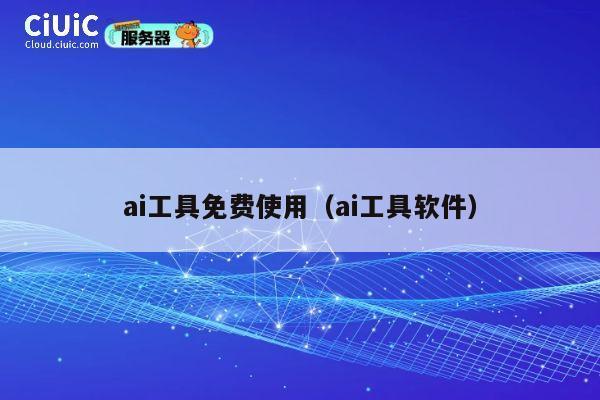 ai工具免费使用（ai工具软件） 第1张